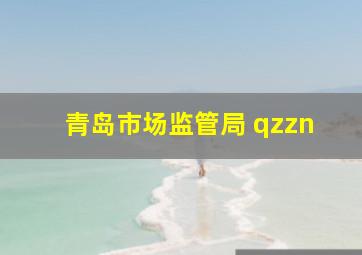 青岛市场监管局 qzzn